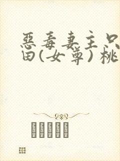 恶毒妻主只想种田(女尊) 桃鬼谭