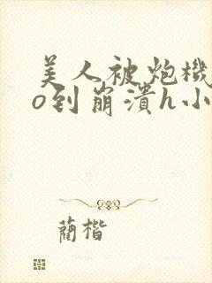 美人被炮机cao到崩溃h小说封面