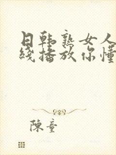 日韩熟女人妻在线播放你懂的