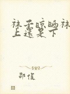 袜子晾晒袜头朝上还是下