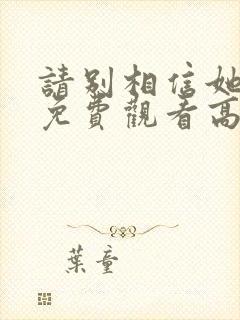 请别相信她电影免费观看高清完整版