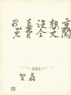 我真没想重生啊免费全文阅读