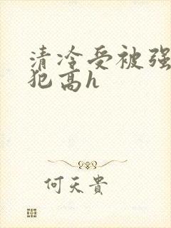 清冷受被强制侵犯高h