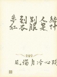 梦到别人结婚穿红衣服是什么预兆