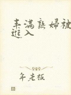 丰满熟妇被猛烈进入