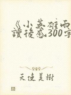 《小英雄雨来》读后感300字(精选18篇
