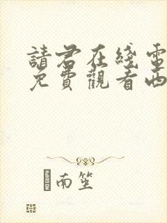 请君在线电视剧免费观看西瓜