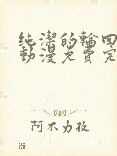 纯洁的轮回舞曲动漫免费完整版观看