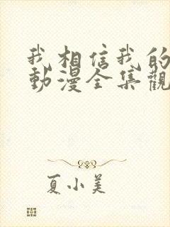 我相信我的女友动漫全集观看免费高清