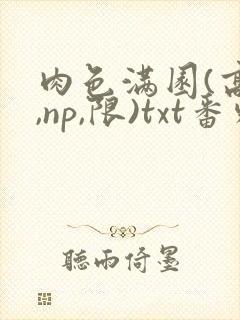 肉色满园(高h,np,限)txt番外篇