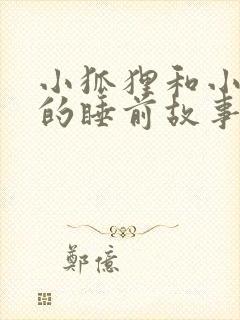 小狐狸和小兔子的睡前故事超甜