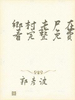 乡村老尸在线观看完整免费高清原声