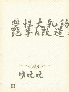 双性大乳的风月艳事h改造身体