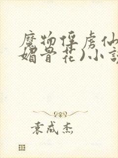 魔物俘虏仙司(媚骨花)小说免费