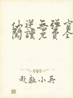 仙逆无弹窗全文阅读免费全集封面