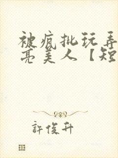 被疯批玩弄的漂亮美人【短篇