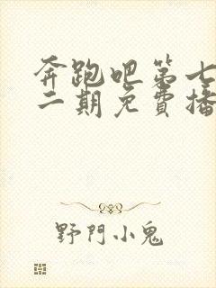 奔跑吧第七季第二期免费播放完整版