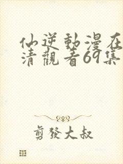 仙逆动漫在线高清观看69集