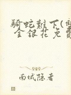 骑蛇难下(双) 金银花免费阅读笔趣阁