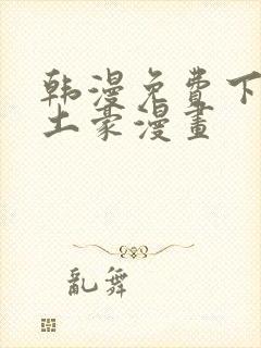 韩漫免费下拉式土豪漫画