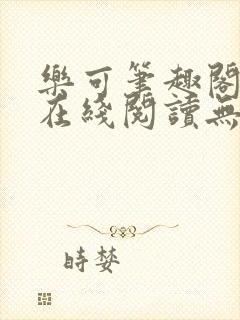 乐可笔趣阁全文在线阅读无弹窗