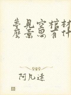 梦见空棺材是什么意思有什么预兆