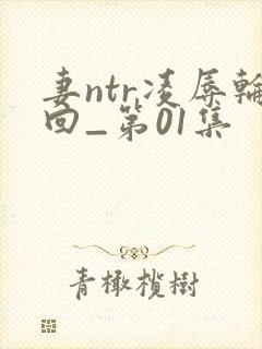 妻ntr凌辱轮回_第01集