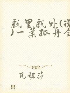 戏里戏外(现场)一叶孤舟全文免费阅读