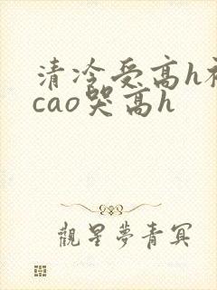 清冷受高h被强cao哭高h