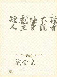 短剧他不该爱的人免费观看全集高清封面