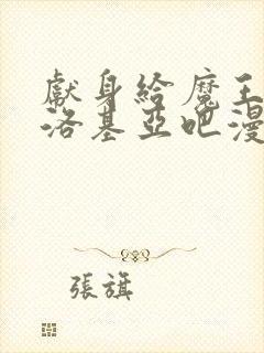 献身给魔王伊伏洛基亚吧漫画未删减