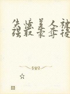 失忆美人被暴君强取豪夺后