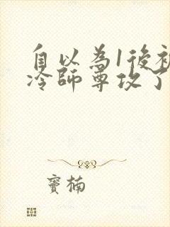 自以为1后被清冷师尊攻了免费阅读