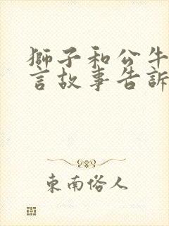 狮子和公牛的寓言故事告诉我们什么道理