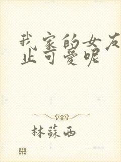 我家的女友可不止可爱呢