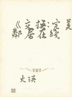 《交换:完美的邻居在线