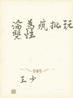 沦为疯批玩物的双性