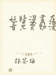 妖精漫画在线观看免费动漫下拉式