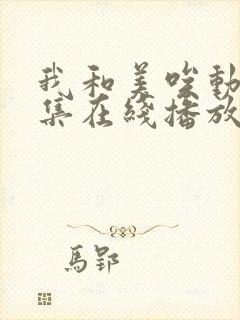 我和美唉动漫全集在线播放免费观看