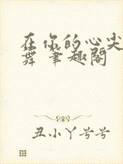 在你的心尖上起舞 笔趣阁