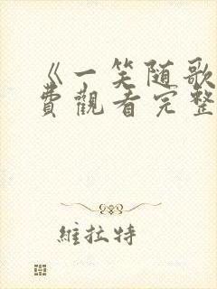 《一笑随歌》免费观看完整版高清