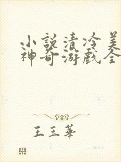 小说清冷美人的神奇游戏全文阅读