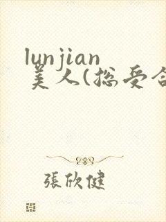 lunjian美人(总受合集,lunjian