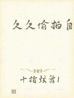 久久偷拍自偷拍