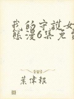 我的守护女友动态漫6集免费观看