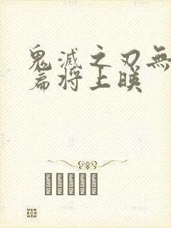 鬼灭之刃无限城篇将上映