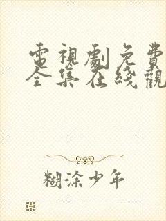 电视剧免费观看全集在线观看完整版