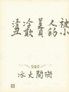清冷美人被老肥丑欺负的小说