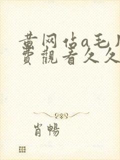 黄网站a毛片免费观看久久