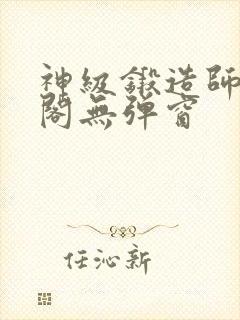 神级锻造师笔趣阁无弹窗